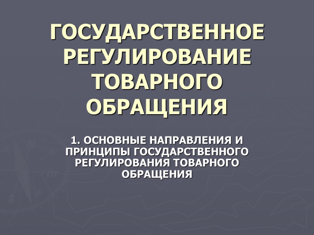 ГОСУДАРСТВЕННОЕ РЕГУЛИРОВАНИЕ ТОВАРНОГО ОБРАЩЕНИЯ 1. ОСНОВНЫЕ НАПРАВЛЕНИЯ И ПРИНЦИПЫ ГОСУДАРСТВЕННОГО РЕГУЛИРОВАНИЯ ТОВАРНОГО ОБРАЩЕНИЯ